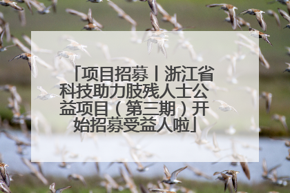 项目招募丨浙江省科技助力肢残人士公益项目（第三期）开始招募受益人啦