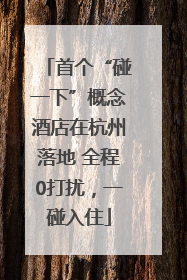 首个“碰一下”概念酒店在杭州落地 全程0打扰，一碰入住