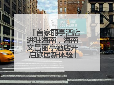 首家丽亭酒店进驻海南，海南文昌丽亭酒店开启旅居新体验