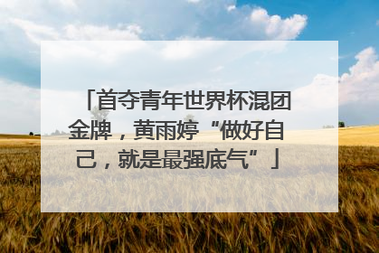 首夺青年世界杯混团金牌，黄雨婷“做好自己，就是最强底气”
