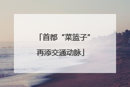 首都“菜篮子”再添交通动脉
