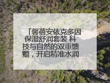 馨蓓安依克多因保湿舒润套装 科技与自然的双重馈赠，开启精准水润护理新时代