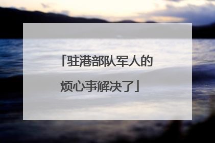 驻港部队军人的烦心事解决了