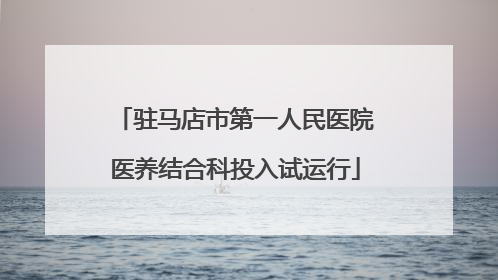 驻马店市第一人民医院医养结合科投入试运行
