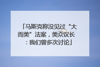 马斯克称没见过“大而美”法案，美众议长：我们曾多次讨论