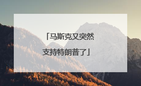 马斯克又突然支持特朗普了