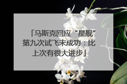 马斯克回应“星舰”第九次试飞未成功：比上次有很大进步