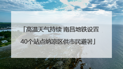 高温天气持续 南昌地铁设置40个站点纳凉区供市民避暑