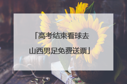高考结束看球去 山西男足免费送票