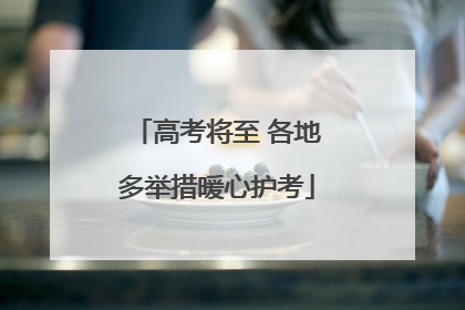 高考将至 各地多举措暖心护考