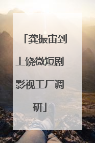 龚振宙到上饶微短剧影视工厂调研