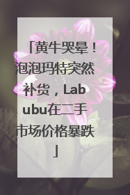 黄牛哭晕！泡泡玛特突然补货，Labubu在二手市场价格暴跌