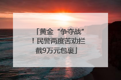 黄金“争夺战”！民警两度苦劝拦截9万元包裹