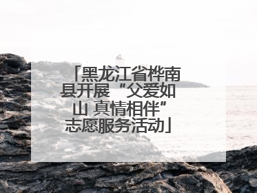 黑龙江省桦南县开展“父爱如山 真情相伴”志愿服务活动