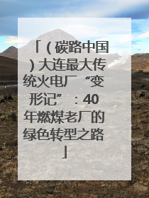 （碳路中国）大连最大传统火电厂“变形记”：40年燃煤老厂的绿色转型之路