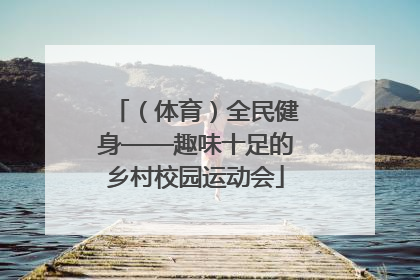 （体育）全民健身——趣味十足的乡村校园运动会