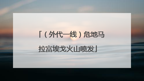 （外代一线）危地马拉富埃戈火山喷发