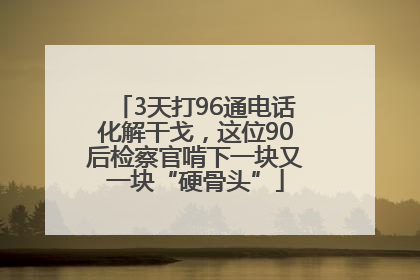 3天打96通电话化解干戈，这位90后检察官啃下一块又一块“硬骨头”