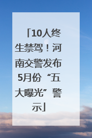 10人终生禁驾！河南交警发布5月份“五大曝光”警示