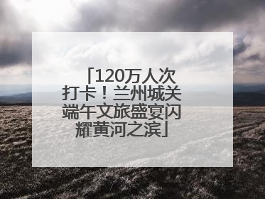 120万人次打卡！兰州城关端午文旅盛宴闪耀黄河之滨