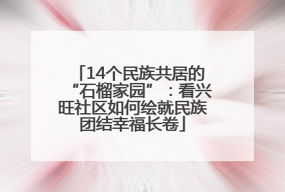 14个民族共居的“石榴家园”：看兴旺社区如何绘就民族团结幸福长卷