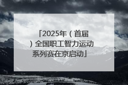 2025年（首届）全国职工智力运动系列赛在京启动