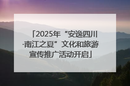 2025年“安逸四川·南江之夏”文化和旅游宣传推广活动开启