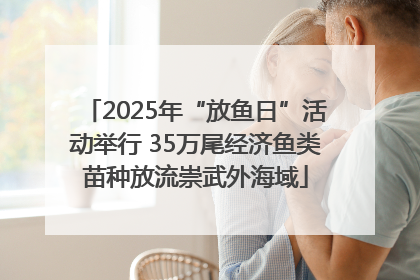 2025年“放鱼日”活动举行 35万尾经济鱼类苗种放流崇武外海域