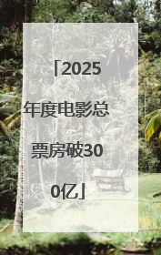 2025年度电影总票房破300亿