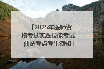 2025年医师资格考试实践技能考试曲靖考点考生须知