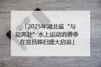 2025年湖北省“与夏奔赴”水上运动消费季在宜昌秭归盛大启幕