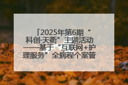 2025年第6期“科创·天衢”主题活动——基于“互联网+护理服务”全病程个案管理的护理质量管理会议顺利召开