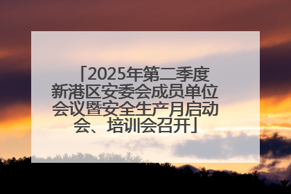2025年第二季度新港区安委会成员单位会议暨安全生产月启动会、培训会召开