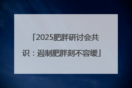 2025肥胖研讨会共识：遏制肥胖刻不容缓