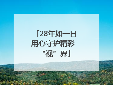 28年如一日 用心守护精彩“视”界