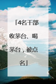 4名干部收茅台、喝茅台，被点名
