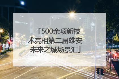 500余项新技术亮相第二届雄安未来之城场景汇