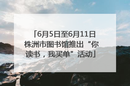 6月5日至6月11日 株洲市图书馆推出“你读书，我买单”活动