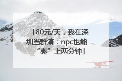 80元/天，我在深圳当群演：npc也能“爽”上两分钟