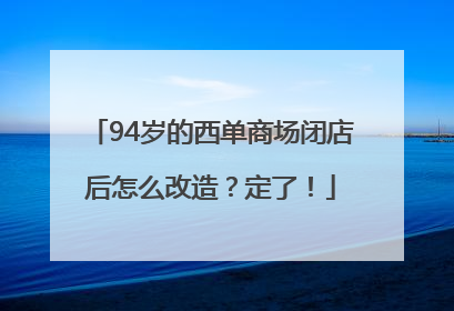 94岁的西单商场闭店后怎么改造？定了！