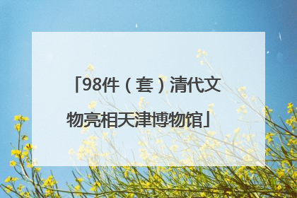 98件（套）清代文物亮相天津博物馆