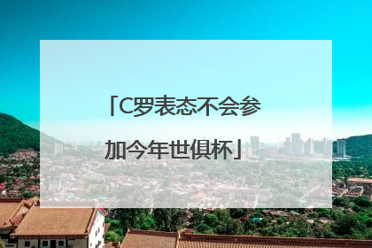 C罗表态不会参加今年世俱杯