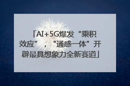 AI+5G爆发“乘积效应”，“通感一体”开辟最具想象力全新赛道