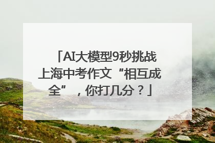 AI大模型9秒挑战上海中考作文“相互成全”，你打几分？