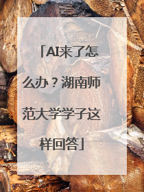AI来了怎么办？湖南师范大学学子这样回答