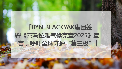 BYN BLACKYAK集团签署《喜马拉雅气候宪章2025》宣言，呼吁全球守护“第三极”