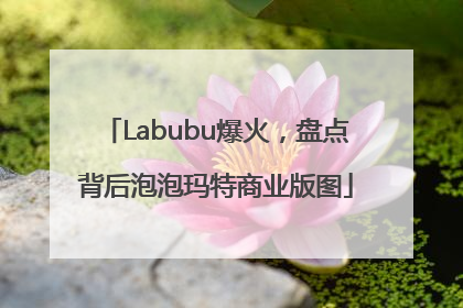 Labubu爆火，盘点背后泡泡玛特商业版图