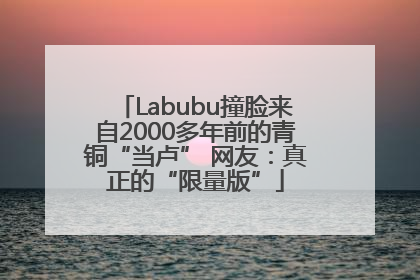 Labubu撞脸来自2000多年前的青铜“当卢” 网友：真正的“限量版”
