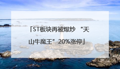 ST板块再被爆炒 “天山牛魔王”20%涨停