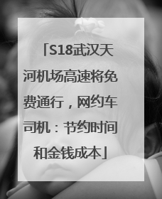S18武汉天河机场高速将免费通行，网约车司机：节约时间和金钱成本